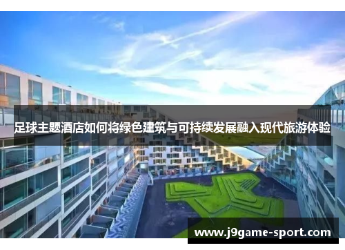 足球主题酒店如何将绿色建筑与可持续发展融入现代旅游体验