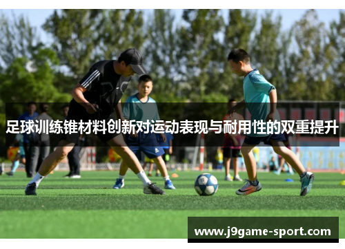 足球训练锥材料创新对运动表现与耐用性的双重提升